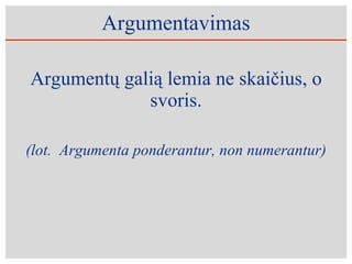 Argumentavimas Argumentų galią lemia ne skaičius, o svoris. (lot.  Argumenta ponderantur, non numerantur) 