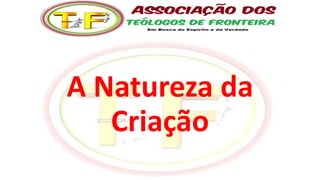 A Natureza da
Criação
 