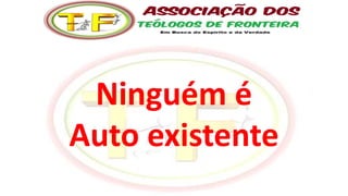 Ninguém é
Auto existente
 