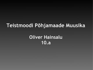Teistmoodi Põhjamaade Muusika Oliver Hainsalu 10.a 