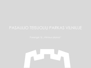 PASAULIO TEISUOLIŲ PARKAS VILNIUJE
Parengė: SĮ „Vilniaus planas“
 