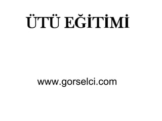 www.gorselci.com
ÜTÜ EĞİTİMİ
 