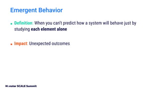 Emergent Behavior
■ Deﬁnition: When you can’t predict how a system will behave just by
studying each element alone
■ Impact: Unexpected outcomes
 
