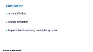 Simulation
■ A story of failure
■ Change simulation
■ Improve decision-making in complex systems
 