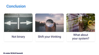 Conclusion
Shift your thinking
Not binary
What about
your system?
 
