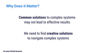 Why Does it Matter?
Common solutions to complex systems
may not lead to effective results
We need to ﬁnd creative solutions
to navigate complex systems
 