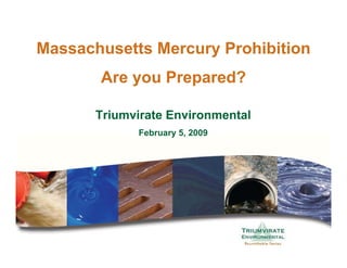 Massachusetts Mercury Prohibition
       Are you Prepared?

       Triumvirate Environmental
             February 5, 2009
 