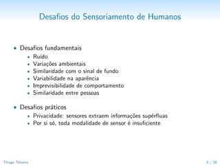 O que se pode fazer com esses parˆmetros?
                                                   a
      • Exemplo: Posi¸˜o de um paciente dentro de casa1
                       ca
      • ...ou v´rias semanas
               a




      • Podemos descobrir se o paciente reagiu positivamente a um novo
         medicamento?
     1
       Lymberopoulos, Teixeira, Savvides. “Detecting patterns for assisted living: A case study.”, SensorComm
  2007
Thiago Teixeira                                                                                           5 / 29
 