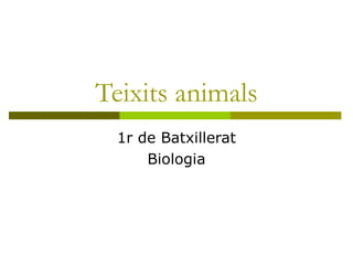 Teixits animals
  1r de Batxillerat
      Biologia
 