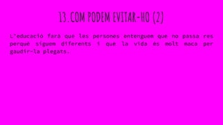 13.COM PODEM EVITAR-HO (2)
L’educació farà que les persones entenguem que no passa res
perquè siguem diferents i que la vida és molt maca per
gaudir-la plegats.
 