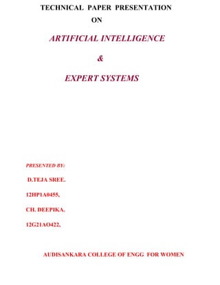 TECHNICAL PAPER PRESENTATION
ON
ARTIFICIAL INTELLIGENCE
&
EXPERT SYSTEMS
PRESENTED BY:
D.TEJA SREE.
12HP1A0455,
CH. DEEPIKA.
12G21AO422,
AUDISANKARA COLLEGE OF ENGG FOR WOMEN
 