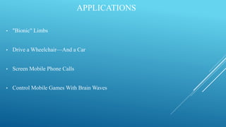 APPLICATIONS
• "Bionic" Limbs
• Drive a Wheelchair—And a Car
• Screen Mobile Phone Calls
• Control Mobile Games With Brain Waves
 