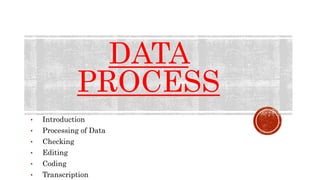 DATA
PROCESS
• Introduction
• Processing of Data
• Checking
• Editing
• Coding
• Transcription
 