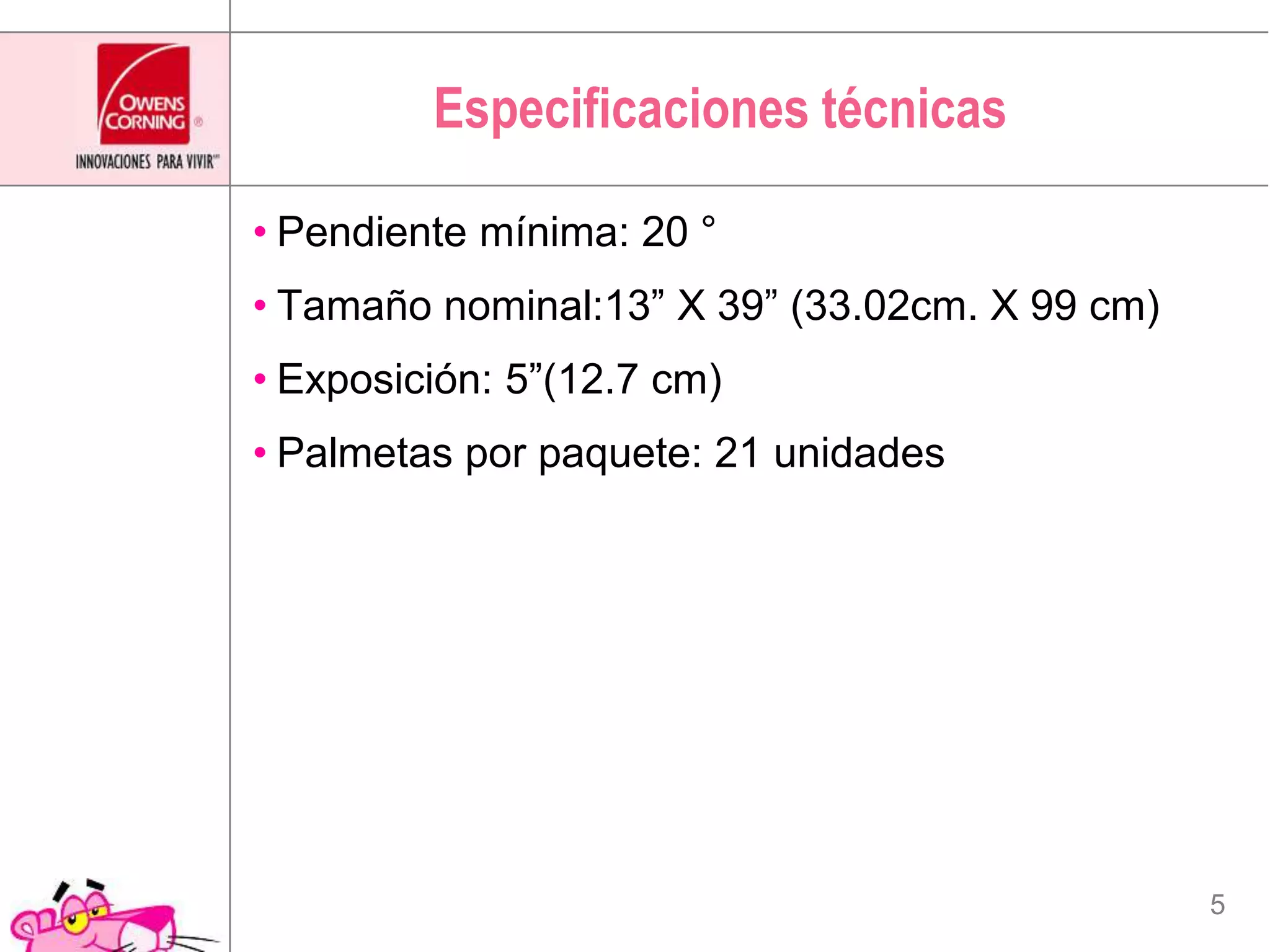 Especificaciones técnicasPendiente mínima: 20 °Tamaño nominal:13” X 39” (33.02cm. X 99 cm)Exposición: 5”(12.7 cm)Palmetas por paquete: 21 unidades