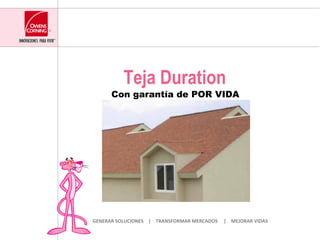 Teja Duration
              Con garantía de POR VIDA




GENERAR	
  SOLUCIONES	
  	
  	
  	
  |	
  	
  	
  	
  TRANSFORMAR	
  MERCADOS	
  	
  	
  	
  	
  |	
  	
  	
  	
  MEJORAR	
  VIDAS	
  
 