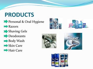 PRODUCTS
 Personal & Oral Hygiene
 Razors
 Shaving Gels
 Deodorants
 Body Wash
 Skin Care
 Hair Care
 