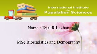 Name : Tejal R Lakhan
MSc Biostatistics and Demography
 