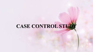 CASE CONTROL STUDY
 