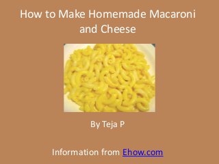 How to Make Homemade Macaroni
and Cheese
By Teja P
Information from Ehow.com
 