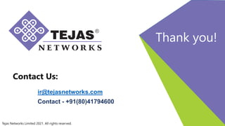 Thank you!
Contact Us:
Tejas Networks Limited 2021. All rights reserved.
ir@tejasnetworks.com
Contact - +91(80)41794600
 