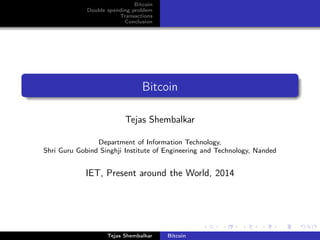 Bitcoin
Double spending problem
Transactions
Conclusion
Bitcoin
Tejas Shembalkar
Department of Information Technology,
Shri Guru Gobind Singhji Institute of Engineering and Technology, Nanded
IET, Present around the World, 2014
Tejas Shembalkar Bitcoin
 