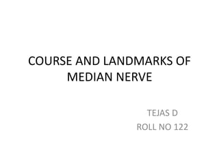 COURSE AND LANDMARKS OF
MEDIAN NERVE
TEJAS D
ROLL NO 122
 