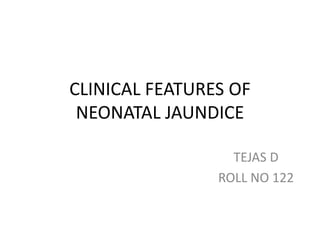CLINICAL FEATURES OF
NEONATAL JAUNDICE
TEJAS D
ROLL NO 122
 