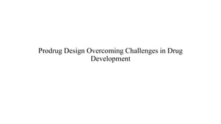 Prodrug Design Overcoming Challenges in Drug
Development
 