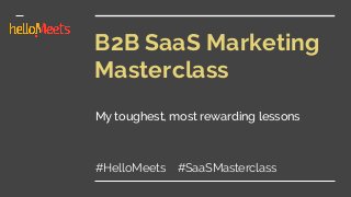 B2B SaaS Marketing
Masterclass
My toughest, most rewarding lessons
#HelloMeets #SaaSMasterclass
 