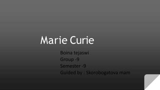 Marie Curie
Boina tejaswi
Group -9
Semester -9
Guided by : Skorobogatova mam
 