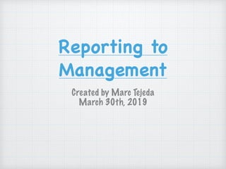 Reporting to
Management
Created by Marc Tejeda
March 30th, 2019
 
