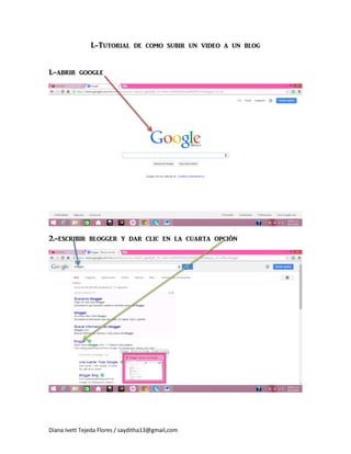 Diana Ivett Tejeda Flores / sayditha13@gmail,com
I.-Tutorial de como subir un video a un blog
1.-abrir google
2.-escribir blogger y dar clic en la cuarta opción