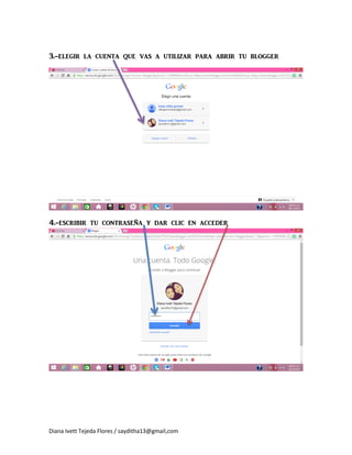 Diana Ivett Tejeda Flores / sayditha13@gmail,com
3.-elegir la cuenta que vas a utilizar para abrir tu blogger
4.-escribir tu contraseña y dar clic en acceder