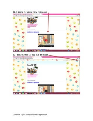Diana Ivett Tejeda Flores / sayditha13@gmail,com 
15.-y listo el video esta publicado 
16.- por ultimo le das clic en salir  