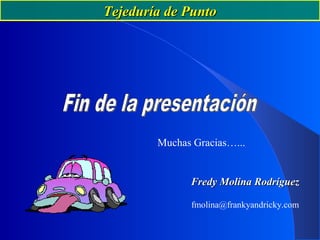 Muchas Gracias…...
Fredy Molina RodríguezFredy Molina Rodríguez
fmolina@frankyandricky.com
Tejeduría de PuntoTejeduría de Punto
 