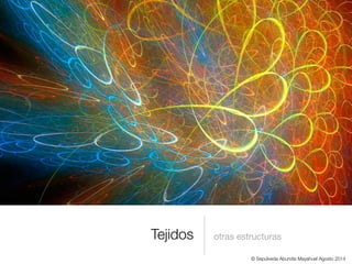 Tejidos otras estructuras
© Sepúlveda Abundis Mayahuel Agosto 2014
 