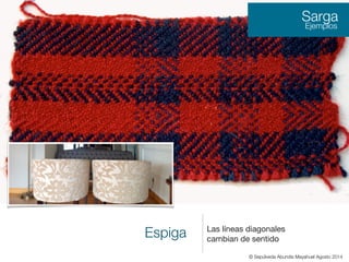 Espiga Las líneas diagonales
cambian de sentido

Sarga
Ejemplos
© Sepúlveda Abundis Mayahuel Agosto 2014
 