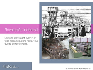 Edmund Cartwright 1787: 1er
telar mecánico, pero hasta 1820
quedó perfeccionada.

!
Historia...
Revolución industrial
© Sepúlveda Abundis Mayahuel Agosto 2014
 
