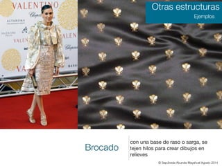 Brocado
con una base de raso o sarga, se
tejen hilos para crear dibujos en
relieves
Otras estructuras
Ejemplos
© Sepúlveda Abundis Mayahuel Agosto 2014
 