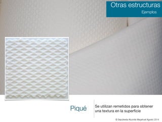 Piqué Se utilizan remetidos para obtener
una textura en la superﬁcie
Otras estructuras
Ejemplos
© Sepúlveda Abundis Mayahuel Agosto 2014
 