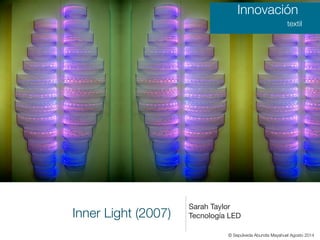 Inner Light (2007)
Sarah Taylor

Tecnología LED
Innovación
textil
© Sepúlveda Abundis Mayahuel Agosto 2014
 
