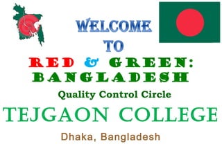 RED & GREEN:
BANGLADESH
Quality Control Circle
Tejgaon College
Dhaka, Bangladesh
 