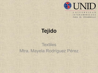Tejido
Textiles
Mtra. Mayela Rodríguez Pérez
 