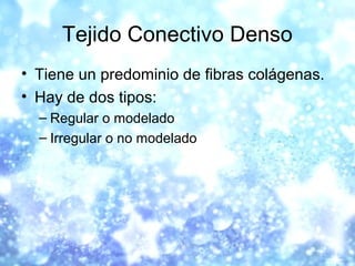 Tejido Conectivo Denso
• Tiene un predominio de fibras colágenas.
• Hay de dos tipos:
– Regular o modelado
– Irregular o n...