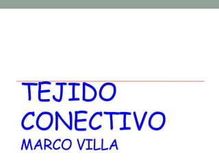 TEJIDO
CONECTIVO
MARCO VILLA
 