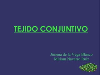 TEJIDO CONJUNTIVO Jimena de la Vega Blanco Miriam Navarro Ruiz 