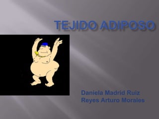 Tejido adiposo Daniela Madrid Ruiz Reyes Arturo Morales 
