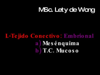 MSc. Lety de Wong I.-Tejido Conectivo:  Embrional a)  Mesénquima b)  T.C. Mucoso 