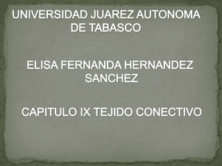 UNIVERSIDAD JUAREZ AUTONOMA  DE TABASCO ELISA FERNANDA HERNANDEZ  SANCHEZ CAPITULO IX TEJIDO CONECTIVO 