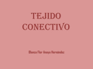 TEJIDO
CONECTIVO

 Blanca Flor Anaya Hernández
 